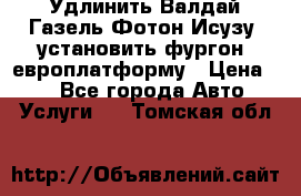 Удлинить Валдай Газель Фотон Исузу  установить фургон, европлатформу › Цена ­ 1 - Все города Авто » Услуги   . Томская обл.